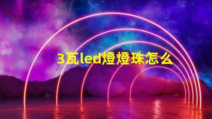 3瓦led燈燈珠怎么選 LED燈珠怎么接